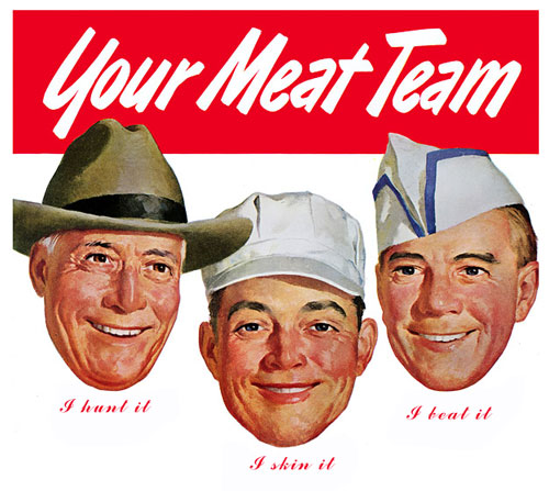 Your meat team: three cheerful men saying:
"I hunt it"
"I skin it"
"I beat it"